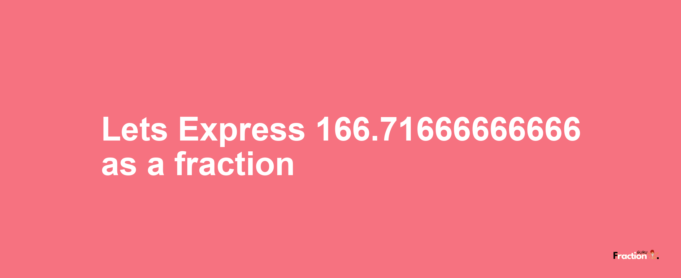 Lets Express 166.71666666666 as afraction